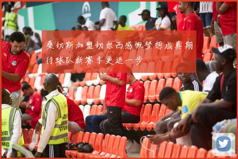 桑切斯加盟切尔西感慨梦想成真期待球队新赛季更进一步