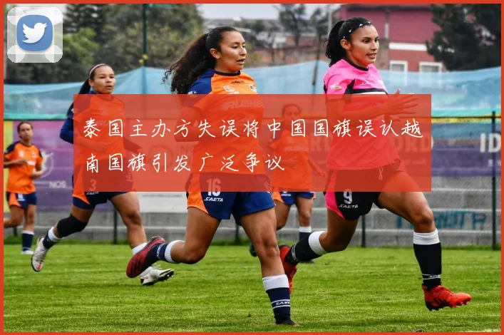 泰国主办方失误将中国国旗误认越南国旗引发广泛争议