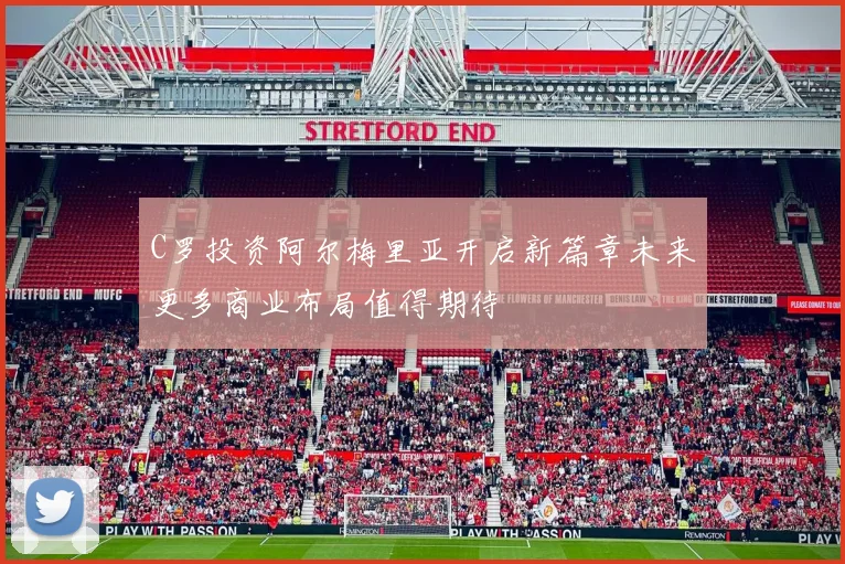 C罗投资阿尔梅里亚开启新篇章未来更多商业布局值得期待