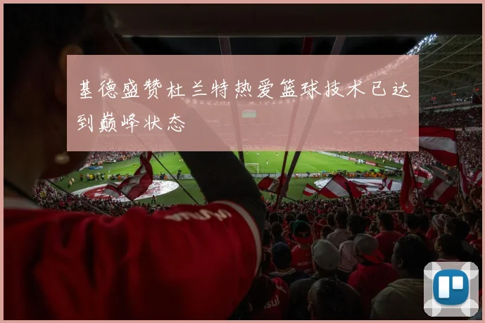 基德盛赞杜兰特热爱篮球技术已达到巅峰状态
