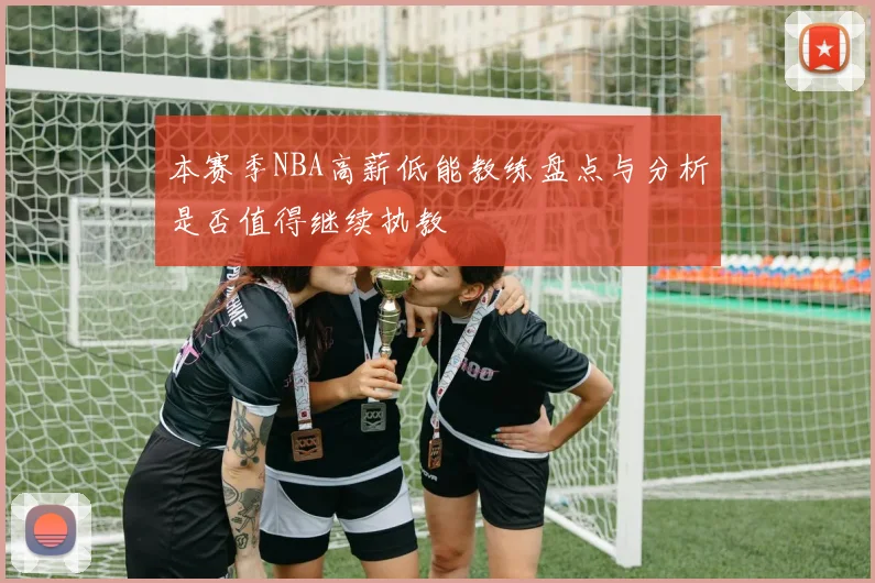 本赛季NBA高薪低能教练盘点与分析是否值得继续执教