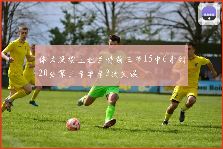 体力没续上杜兰特前三节15中6拿到20分第三节单节3次失误