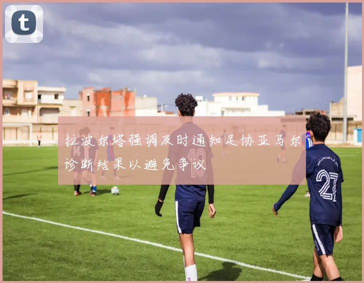 拉波尔塔强调及时通知足协亚马尔诊断结果以避免争议