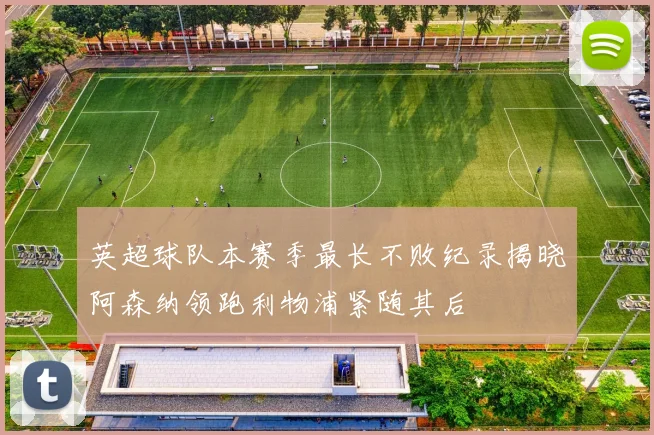 英超球队本赛季最长不败纪录揭晓阿森纳领跑利物浦紧随其后