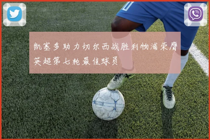 凯塞多助力切尔西战胜利物浦荣膺英超第七轮最佳球员
