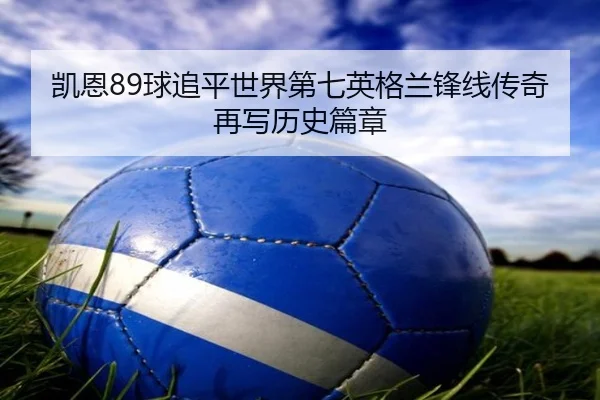 凯恩89球追平世界第七英格兰锋线传奇再写历史篇章 - yihao168.com