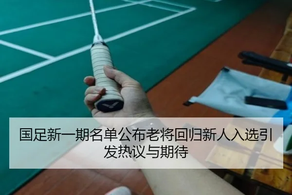 国足新一期名单公布老将回归新人入选引发热议与期待 - yihao168.com